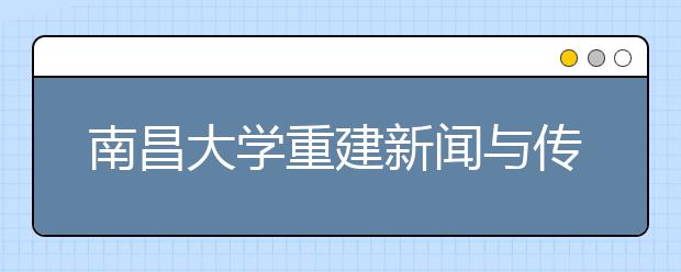 南昌大学重建新闻与传播学院