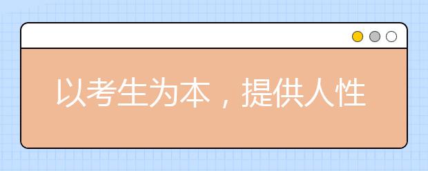 以考生为本，提供人性化招考服务