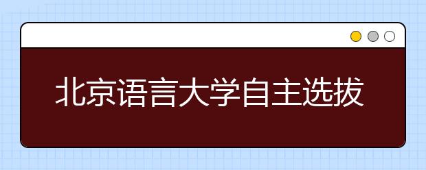 北京语言大学自主选拔首增英语听说能力机考