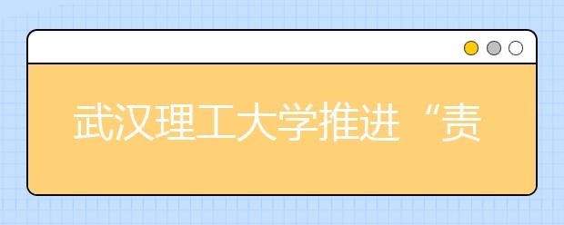 武汉理工大学推进“责任、诚信、成才”三项教育活动纪实