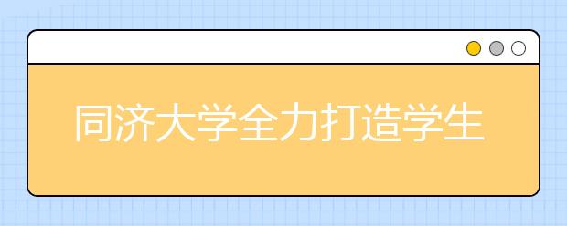 同济大学全力打造学生“知行合一”实践平台