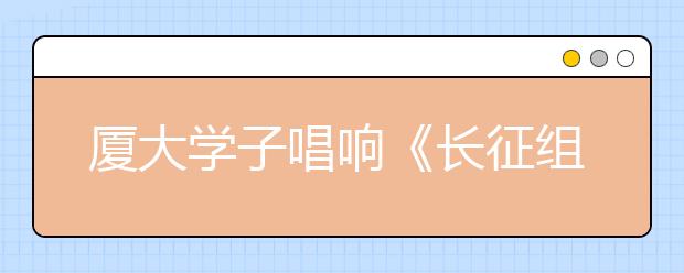 厦大学子唱响《长征组歌》立志筑梦中国