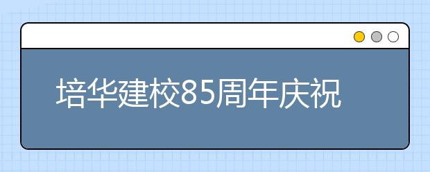 培华建校85周年庆祝大会隆重举行