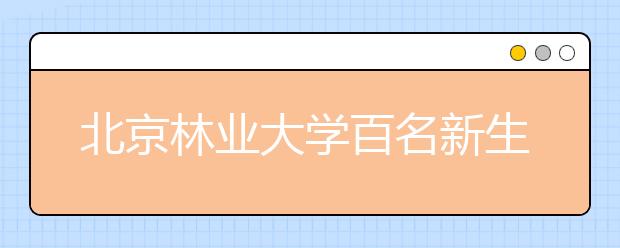北京林业大学百名新生入选梁希实验班