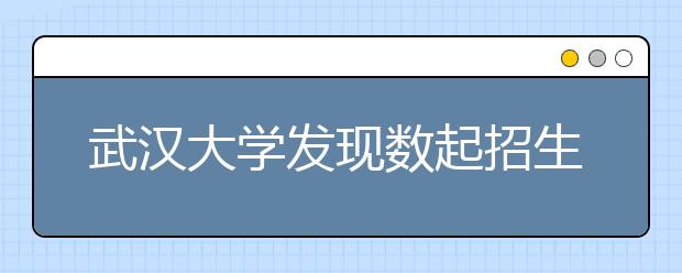 武汉大学发现数起招生骗局称是校长特批