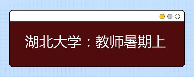 湖北大学：教师暑期上门家访帮扶特殊困难学生