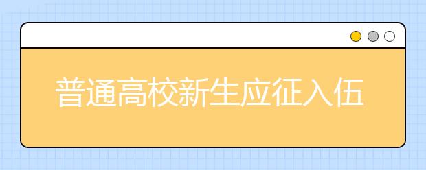 普通高校新生应征入伍保留入学资格