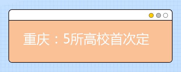 重庆：5所高校首次定向培养免费师范全科生