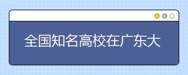 全国知名高校在广东大幅扩招