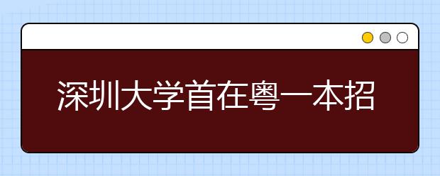 深圳大学首在粤一本招生620人