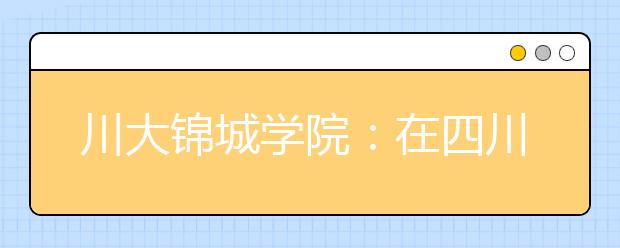 川大锦城学院：在四川省内计划招生2853人