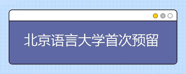 北京语言大学首次预留二志愿招生计划