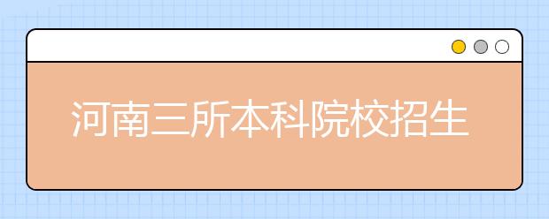 河南三所本科院校招生计划公布