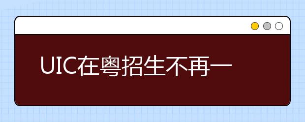 UIC在粤招生不再一考定终身