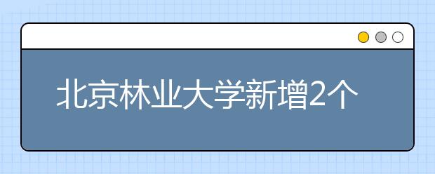 北京林业大学新增2个中外合作办学专业