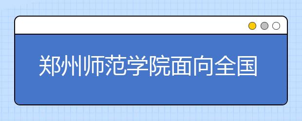 郑州师范学院面向全国聋人考生招生 有150个本科名额