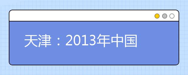 天津：2013年中国民航大学空中乘务及空中安全保卫专业订单式招生