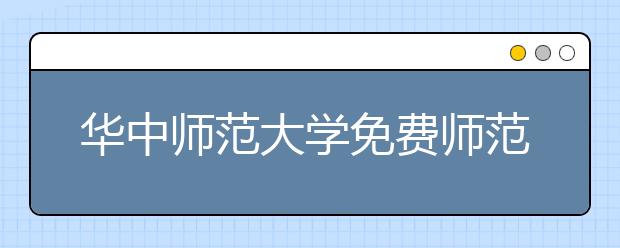 华中师范大学免费师范生首次获准转专业