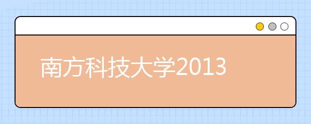 南方科技大学2013年拟招生400人 加大向农村中学倾斜力度