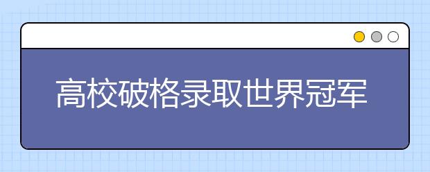 高校破格录取世界冠军 经管类专业受青睐