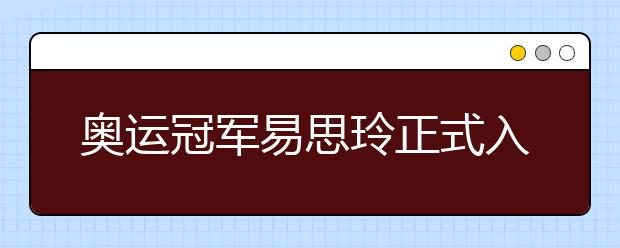 奥运冠军易思玲正式入读清华