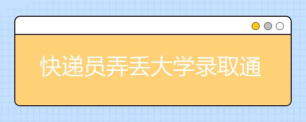 快递员弄丢大学录取通知书 招生办称可补寄