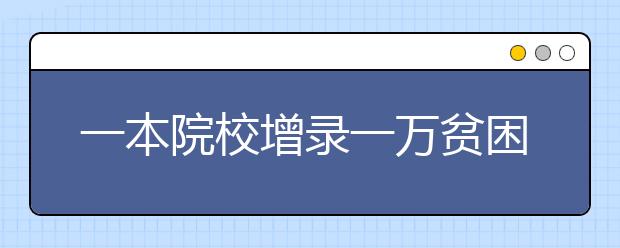 一本院校增录一万贫困生 更多学子考得上上得起