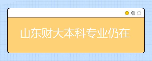 山东财大本科专业仍在本科二批录取