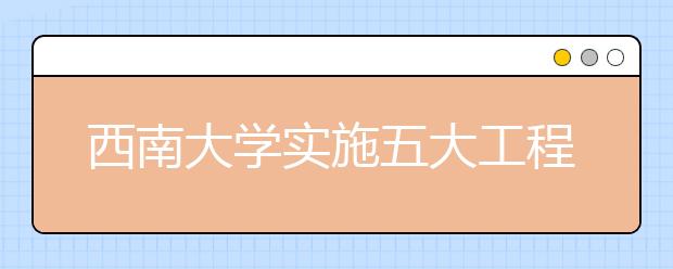 西南大学实施五大工程提高免费师范生培养质量
