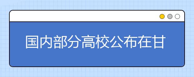 国内部分高校公布在甘招生计划