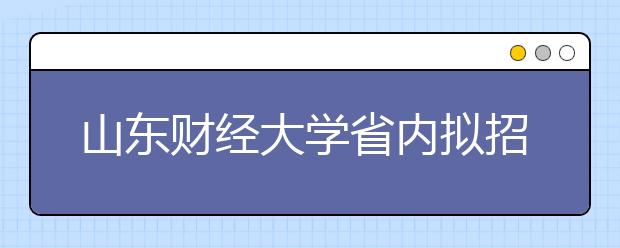 山东财经大学省内拟招5000人