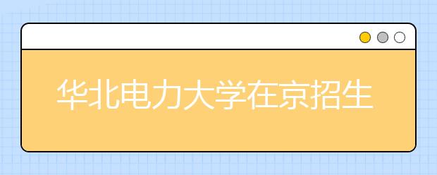 华北电力大学在京招生保持稳定