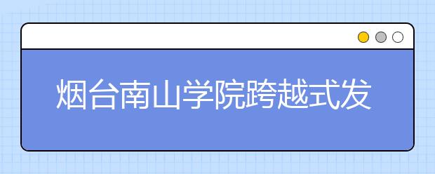 烟台南山学院跨越式发展纪实