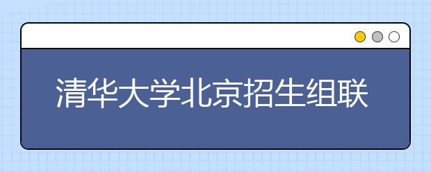 清华大学北京招生组联系方式