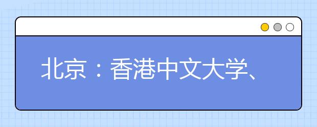 北京：香港中文大学、北京城市学院开放日时间安排