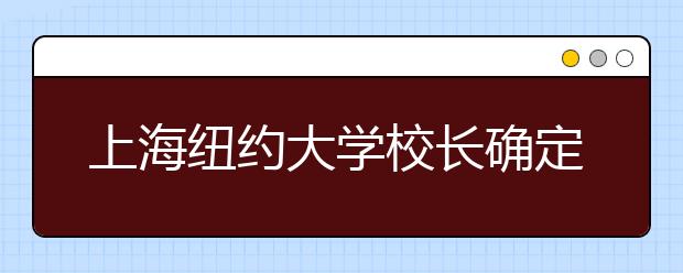 上海纽约大学校长确定 大陆学生报考仍需高考