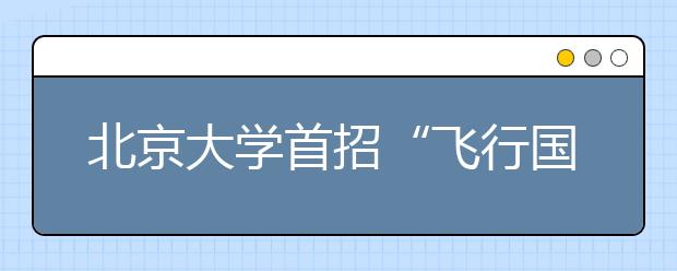 北京大学首招“飞行国防生”