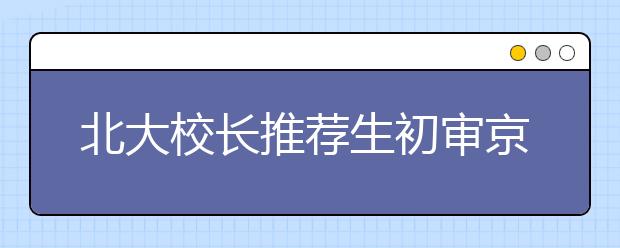 北大校长推荐生初审京籍25名学生全过