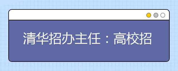 清华招办主任：高校招生不等于抢夺高分考生