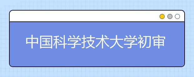 中国科学技术大学初审合格考生先面试 