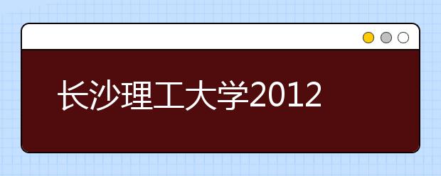 长沙理工大学2012年艺术特长生招生简章