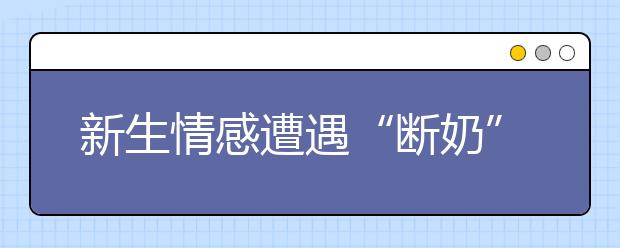新生情感遭遇“断奶”期 高校开展心理破冰辅导