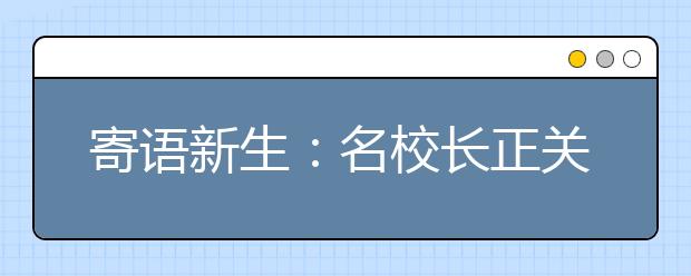 寄语新生：名校长正关注什么