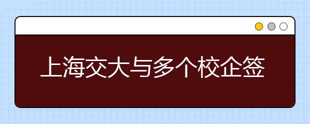 上海交大与多个校企签约共建