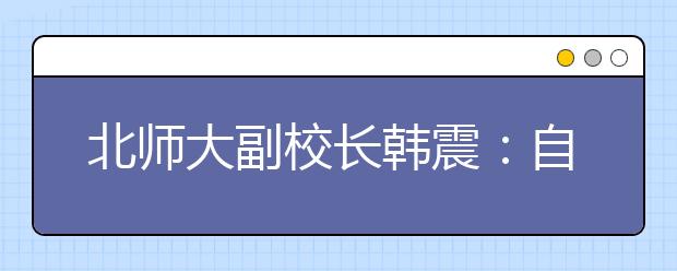 北师大副校长韩震：自主招生要重点招特殊人才 