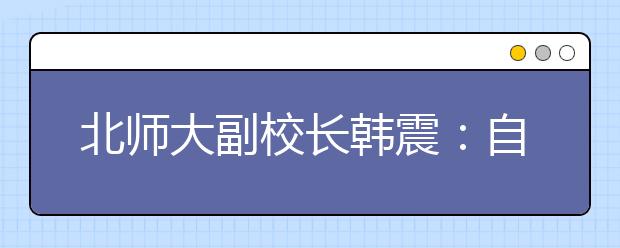 北师大副校长韩震：自主招生要重点招特殊人才 