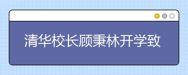 清华校长顾秉林开学致辞：三谈“人文日新”