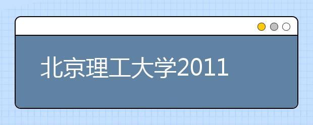 北京理工大学2011年自主选拔录取工作实施方案