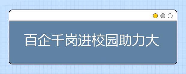 百企千岗进校园助力大学生就业