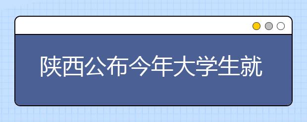 陕西公布今年大学生就业状况 民企为就业主渠道